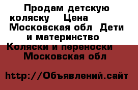 Продам детскую коляску  › Цена ­ 5 500 - Московская обл. Дети и материнство » Коляски и переноски   . Московская обл.